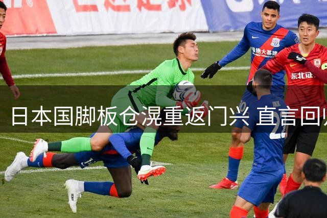 日本国脚板仓滉重返门兴 直言回归如同回家